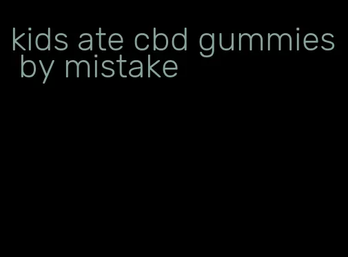 kids ate cbd gummies by mistake