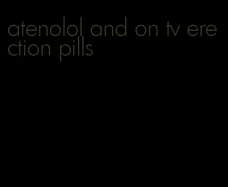 atenolol and on tv erection pills