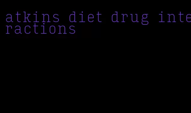 atkins diet drug interactions