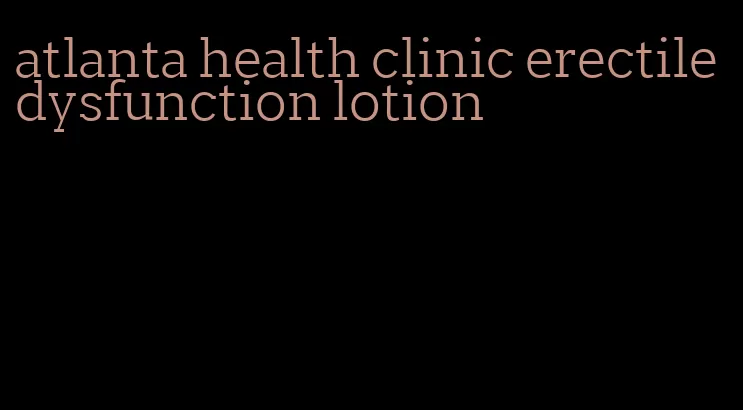 atlanta health clinic erectile dysfunction lotion