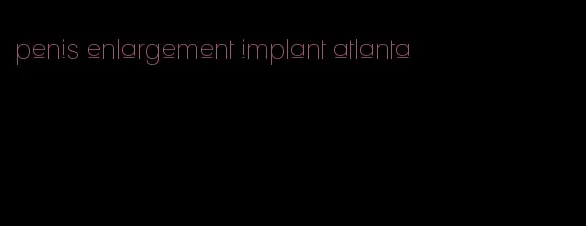 penis enlargement implant atlanta