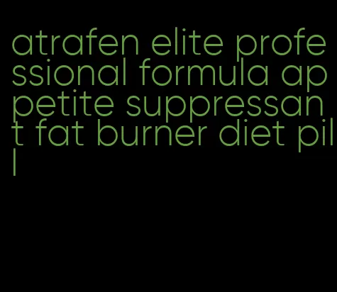 atrafen elite professional formula appetite suppressant fat burner diet pill