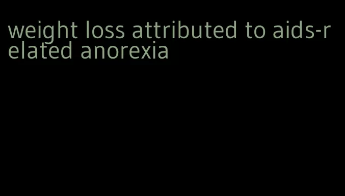 weight loss attributed to aids-related anorexia