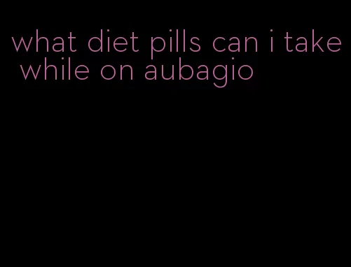 what diet pills can i take while on aubagio