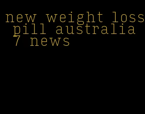 new weight loss pill australia 7 news