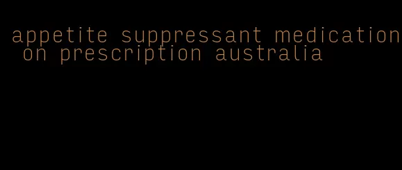 appetite suppressant medication on prescription australia