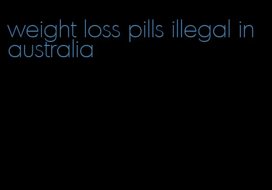 weight loss pills illegal in australia