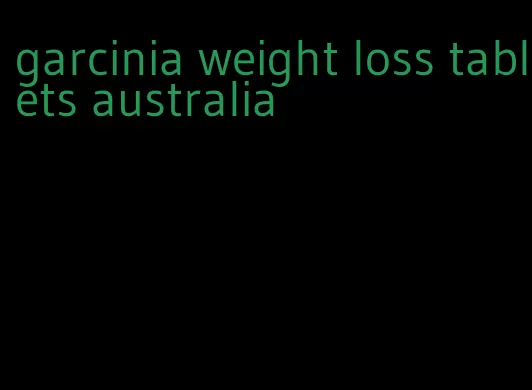 garcinia weight loss tablets australia