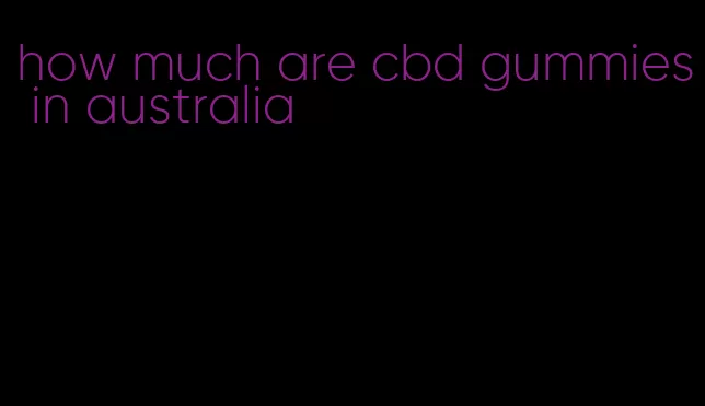 how much are cbd gummies in australia