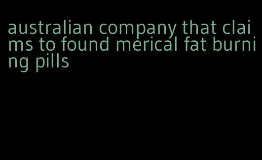 australian company that claims to found merical fat burning pills