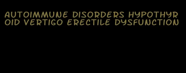 autoimmune disorders hypothyroid vertigo erectile dysfunction