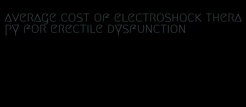 average cost of electroshock therapy for erectile dysfunction