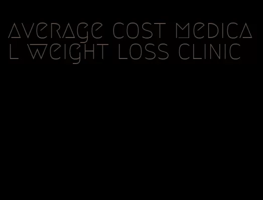 average cost medical weight loss clinic