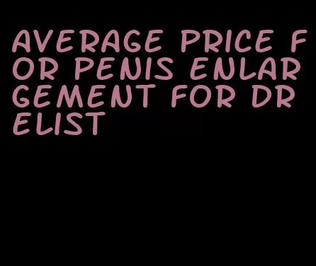 average price for penis enlargement for dr elist