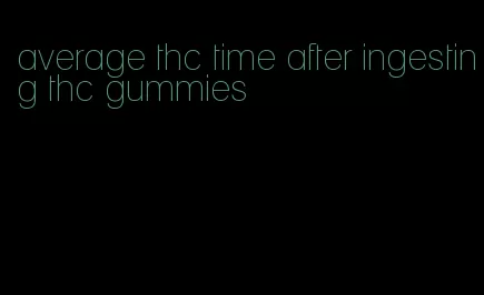 average thc time after ingesting thc gummies