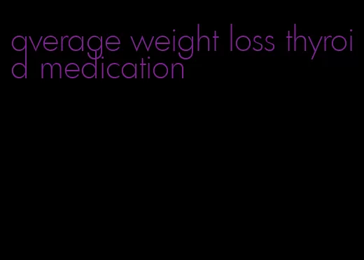 average weight loss thyroid medication