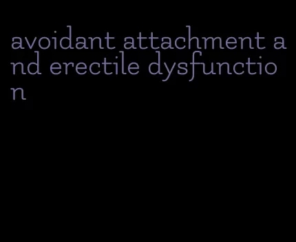 avoidant attachment and erectile dysfunction