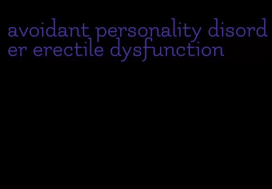 avoidant personality disorder erectile dysfunction