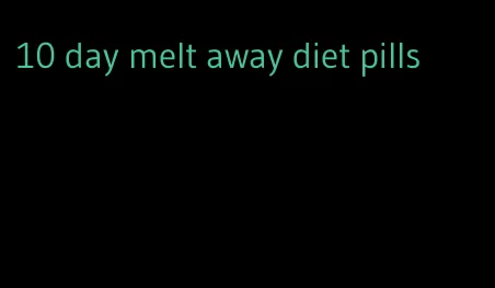 10 day melt away diet pills