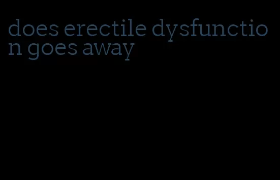 does erectile dysfunction goes away