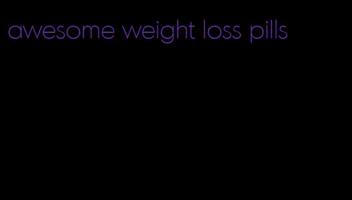 awesome weight loss pills