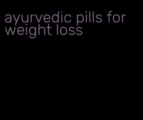 ayurvedic pills for weight loss