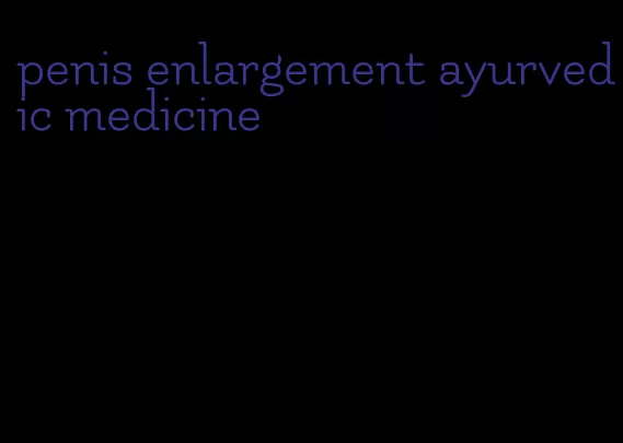 penis enlargement ayurvedic medicine