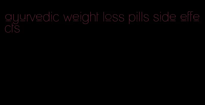 ayurvedic weight loss pills side effects