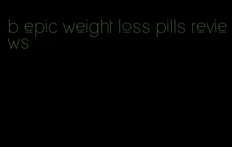 b epic weight loss pills reviews