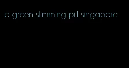 b green slimming pill singapore