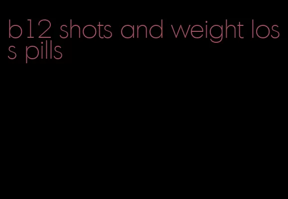 b12 shots and weight loss pills