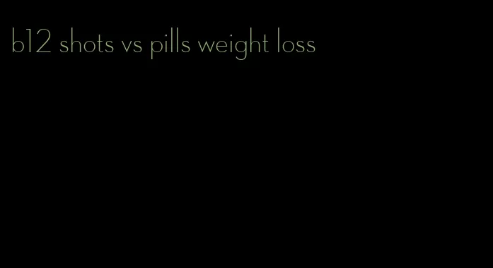 b12 shots vs pills weight loss