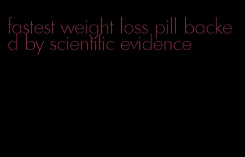 fastest weight loss pill backed by scientific evidence