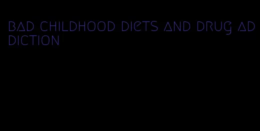 bad childhood diets and drug addiction