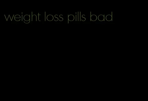 weight loss pills bad