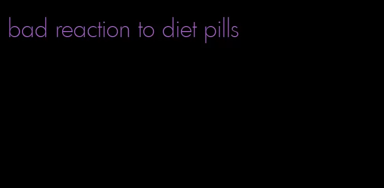 bad reaction to diet pills