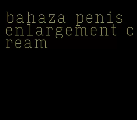 bahaza penis enlargement cream