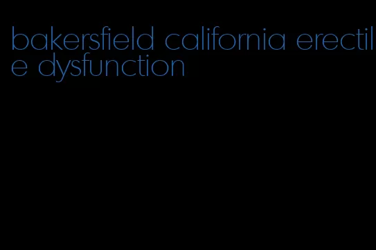 bakersfield california erectile dysfunction