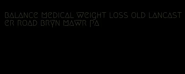 balance medical weight loss old lancaster road bryn mawr pa