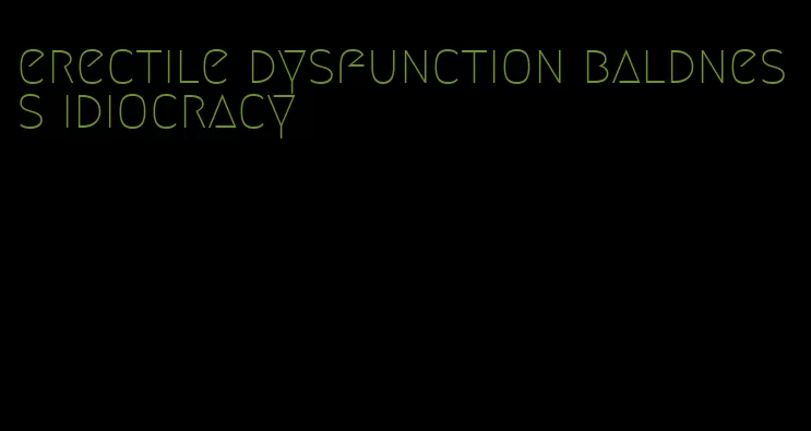 erectile dysfunction baldness idiocracy