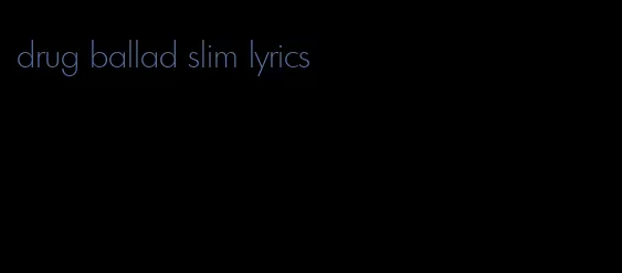 drug ballad slim lyrics