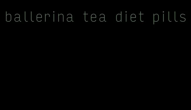 ballerina tea diet pills