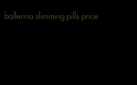 ballerina slimming pills price