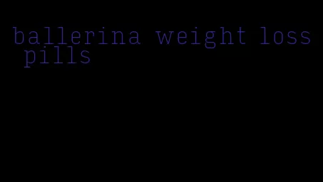 ballerina weight loss pills