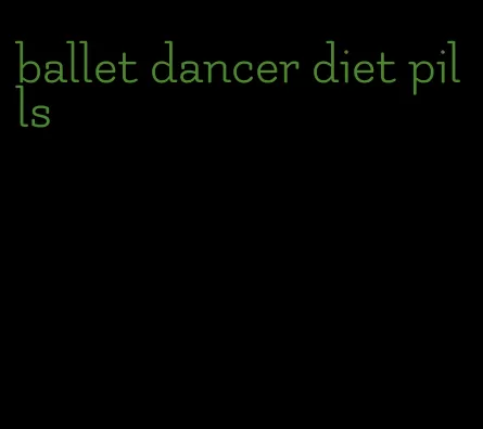 ballet dancer diet pills