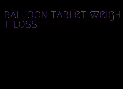 balloon tablet weight loss