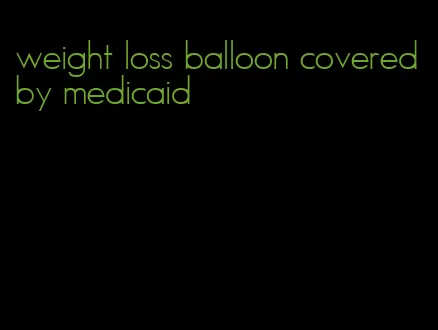 weight loss balloon covered by medicaid