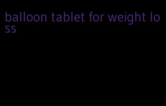 balloon tablet for weight loss