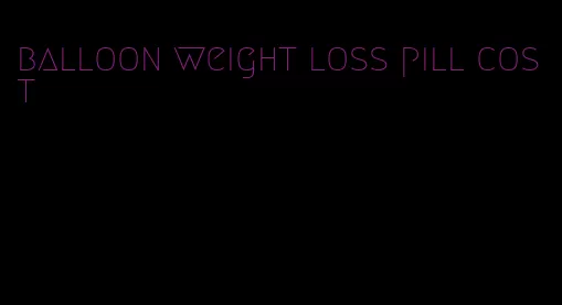 balloon weight loss pill cost