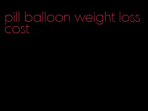 pill balloon weight loss cost